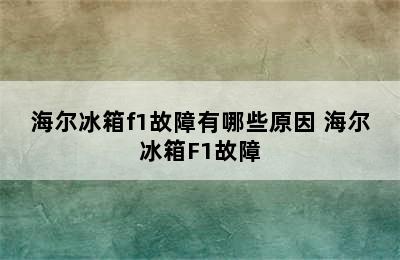 海尔冰箱f1故障有哪些原因 海尔冰箱F1故障